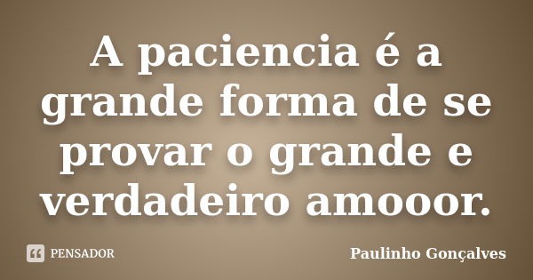 A paciencia é a grande forma de se provar o grande e verdadeiro amooor.... Frase de Paulinho Gonçalves.