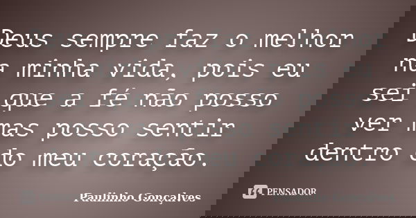 Deus sempre faz o melhor na minha vida, pois eu sei que a fé não posso ver mas posso sentir dentro do meu coração.... Frase de Paulinho Gonçalves.