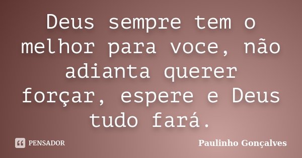 Deus sempre tem o melhor para voce, não adianta querer forçar, espere e Deus tudo fará.... Frase de Paulinho Gonçalves.