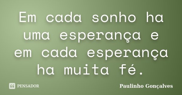Em cada sonho ha uma esperança e em cada esperança ha muita fé.... Frase de Paulinho Gonçalves.