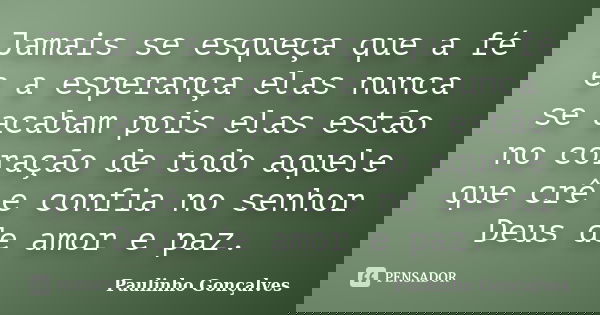 Jamais se esqueça que a fé e a esperança elas nunca se acabam pois elas estão no coração de todo aquele que crê e confia no senhor Deus de amor e paz.... Frase de Paulinho Gonçalves.