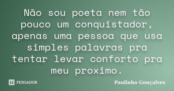 Não sou poeta nem tão pouco um conquistador, apenas uma pessoa que usa simples palavras pra tentar levar conforto pra meu proximo.... Frase de Paulinho Gonçalves.