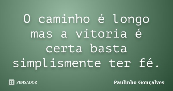 O caminho é longo mas a vitoria é certa basta simplismente ter fé.... Frase de Paulinho Gonçalves.