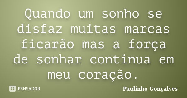 Quando um sonho se disfaz muitas marcas ficarão mas a força de sonhar continua em meu coração.... Frase de Paulinho Gonçalves.