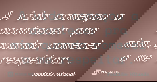 A vida começou a acontecer pra mim,quando comecei a me respeitar.... Frase de Paulinho Miranda.