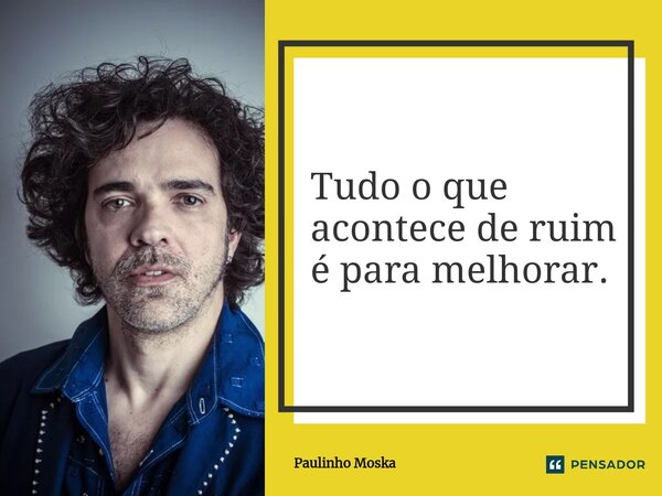 ⁠Tudo o que acontece de ruim é para melhorar.... Frase de Paulinho Moska.