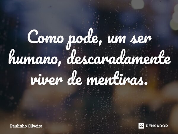 ⁠Como pode, um ser humano, descaradamente viver de mentiras.... Frase de Paulinho Oliveira.