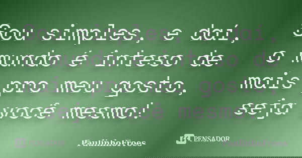 Sou simples, e daí, o mundo é inteso de mais pro meu gosto, seja você mesmo!... Frase de PaulinhoFroes.