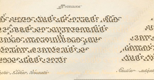 Às vezes tudo dá errado. Mas você pode ser surpreendido com coisas maravilhosas que jamais teriam acontecido se tudo tivesse dado certo.... Frase de Paulino - adaptações Kléber Novartes.