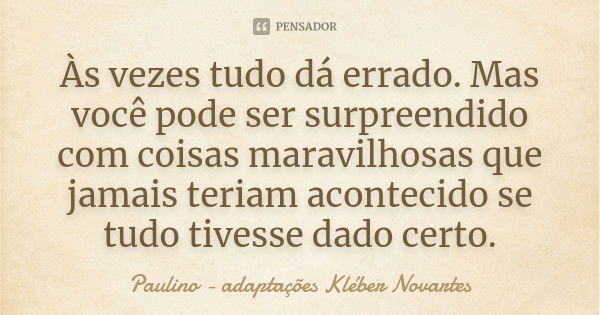 Às vezes tudo dá errado. Mas você pode ser surpreendido com coisas maravilhosas que jamais teriam acontecido se tudo tivesse dado certo.... Frase de Paulino - adaptações Kléber Novartes.