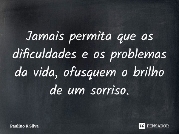 ⁠Jamais permita que as dificuldades e os problemas da vida, ofusquem o brilho de um sorriso.... Frase de Paulino R Silva.