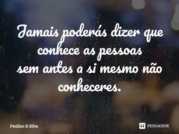 ⁠Jamais poderás dizer que conhece as pessoas
sem antes a si mesmo não conheceres.... Frase de Paulino R Silva.