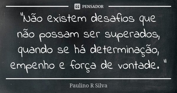 Não existem desafios que não possam... Paulino R Silva - Pensador