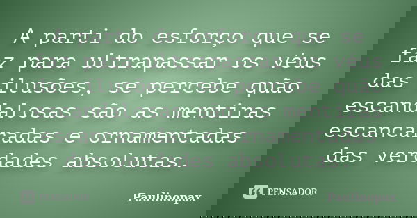 A parti do esforço que se faz para ultrapassar os véus das ilusões, se percebe quão escandalosas são as mentiras escancaradas e ornamentadas das verdades absolu... Frase de Paulinopax.