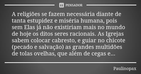 A religiões se fazem necessária diante de tanta estupidez e miséria humana, pois sem Elas já não existiriam mais no mundo de hoje os ditos seres racionais. As I... Frase de Paulinopax.