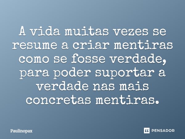⁠A vida muitas vezes se resume a criar mentiras como se fosse verdade, para poder suportar a verdade nas mais concretas mentiras.... Frase de Paulinopax.