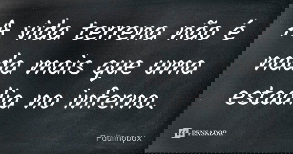 A vida terrena não é nada mais que uma estadia no inferno.... Frase de Paulinopax.