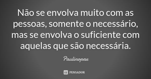 Não se envolva muito com as pessoas, somente o necessário, mas se envolva o suficiente com aquelas que são necessária.... Frase de Paulinopax.