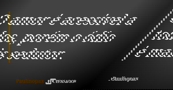 O amor é acessível a todos, porém o ódio é mais sedutor.... Frase de Paulinopax.