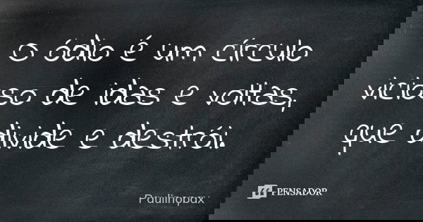 O ódio é um círculo vicioso de idas e voltas, que divide e destrói.... Frase de Paulinopax.