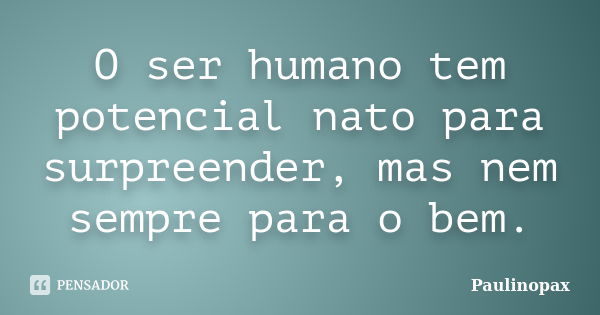 O ser humano tem potencial nato para surpreender, mas nem sempre para o bem.... Frase de Paulinopax.