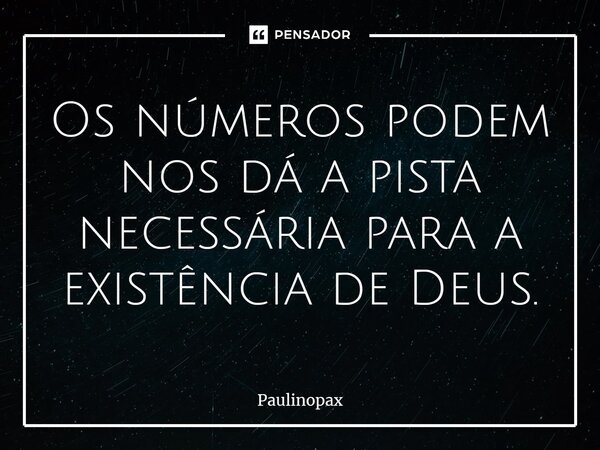 ⁠Os números podem nos dá a pista necessária para a existência de Deus.... Frase de Paulinopax.