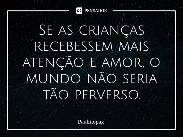 ⁠Se as crianças recebessem mais atenção e amor, o mundo não seria tão perverso.... Frase de Paulinopax.