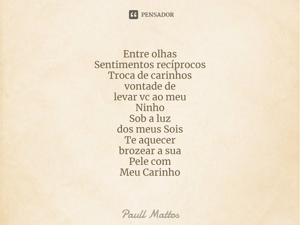 ⁠Entre olhas
Sentimentos recíprocos
Troca de carinhos
vontade de
levar vc ao meu
Ninho
Sob a luz
dos meus Sois
Te aquecer
brozear a sua
Pele com
Meu Carinho... Frase de Paull Mattos.