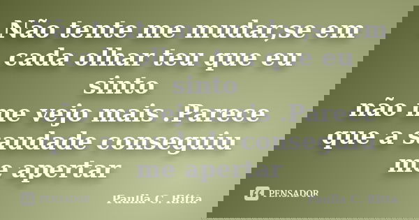 Não tente me mudar,se em cada olhar teu que eu sinto não me vejo mais .Parece que a saudade conseguiu me apertar... Frase de Paulla C. Ritta.