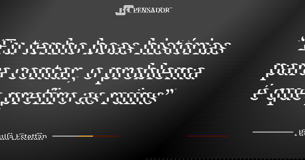 “Eu tenho boas histórias para contar, o problema é que prefiro as ruins”... Frase de Paulla Esteffan.
