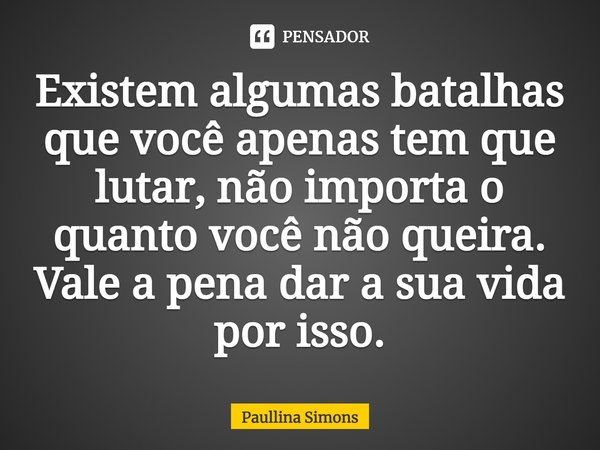 ⁠Existem algumas batalhas que você apenas tem que lutar, não importa o quanto você não queira. Vale a pena dar a sua vida por isso.... Frase de Paullina Simons.