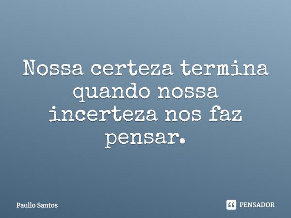 ⁠Nossa certeza termina quando nossa incerteza nos faz pensar.... Frase de Paullo Santos.