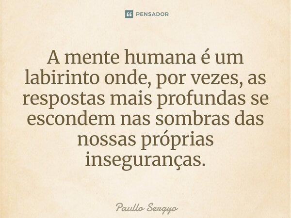 ⁠A mente humana é um labirinto onde, por vezes, as respostas mais profundas se escondem nas sombras das nossas próprias inseguranças.... Frase de Paullo Sergyo.