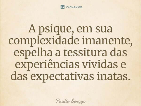 ⁠A psique, em sua complexidade imanente, espelha a tessitura das experiências vividas e das expectativas inatas.... Frase de Paullo Sergyo.