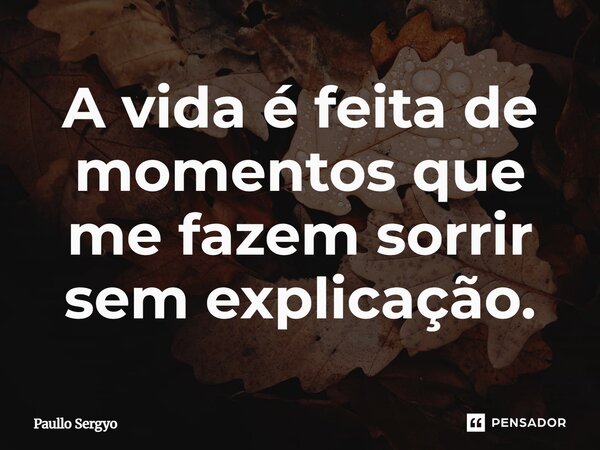 ⁠A vida é feita de momentos que me fazem sorrir sem explicação.... Frase de Paullo Sergyo.