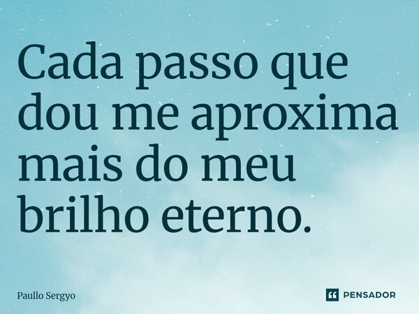 ⁠Cada passo que dou me aproxima mais do meu brilho eterno.... Frase de Paullo Sergyo.