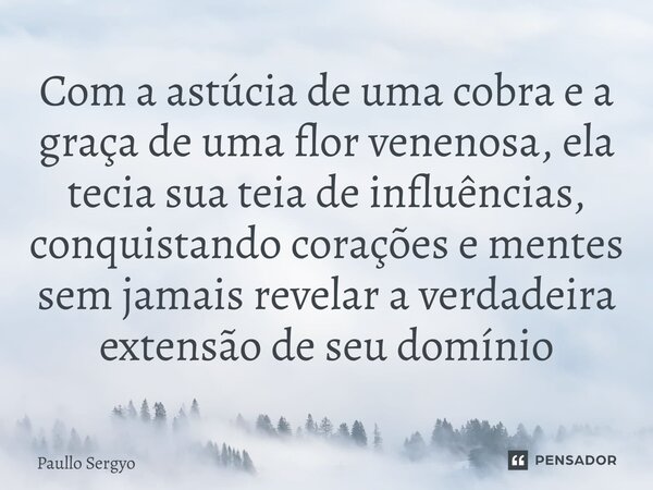 ⁠Com a astúcia de uma cobra e a graça de uma flor venenosa, ela tecia sua teia de influências, conquistando corações e mentes sem jamais revelar a verdadeira ex... Frase de Paullo Sergyo.