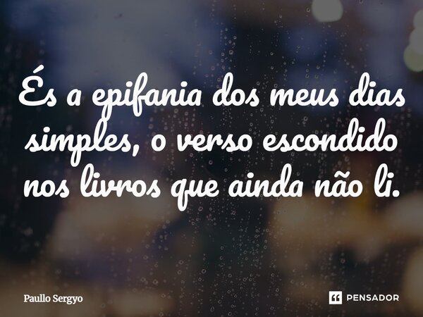 ⁠És a epifania dos meus dias simples, o verso escondido nos livros que ainda não li.... Frase de Paullo Sergyo.