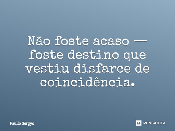 ⁠Não foste acaso — foste destino que vestiu disfarce de coincidência.... Frase de Paullo Sergyo.