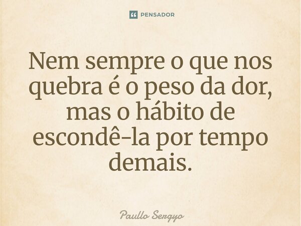 ⁠Nem sempre o que nos quebra é o peso da dor, mas o hábito de escondê-la por tempo demais.... Frase de Paullo Sergyo.