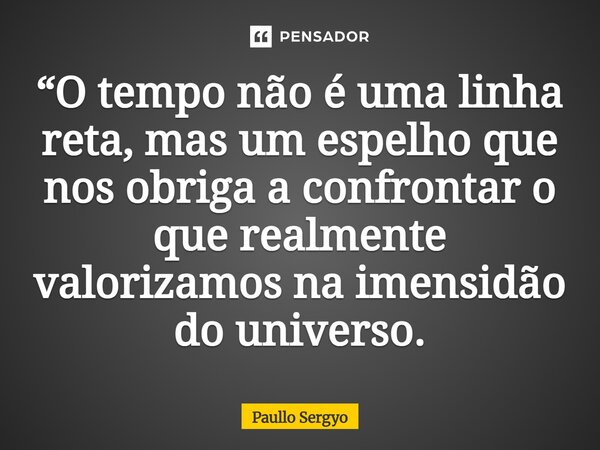 ⁠“O tempo não é uma linha reta, mas um espelho que nos obriga a confrontar o que realmente valorizamos na imensidão do universo.... Frase de Paullo Sergyo.