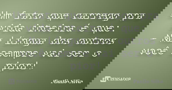 Um fato que carrego pra vida inteira é que: - Na Língua dos outros você sempre vai ser o pior!... Frase de Paullo Silva.