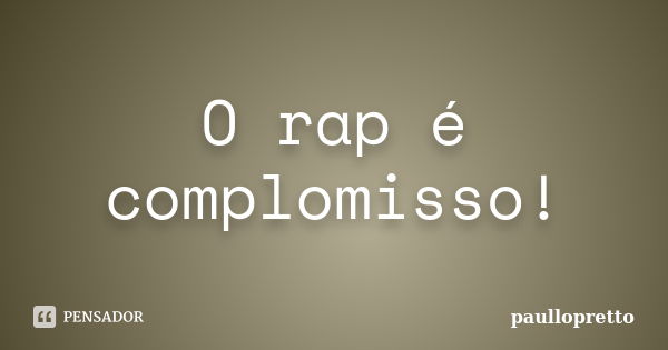 O rap é complomisso!... Frase de paullopretto.