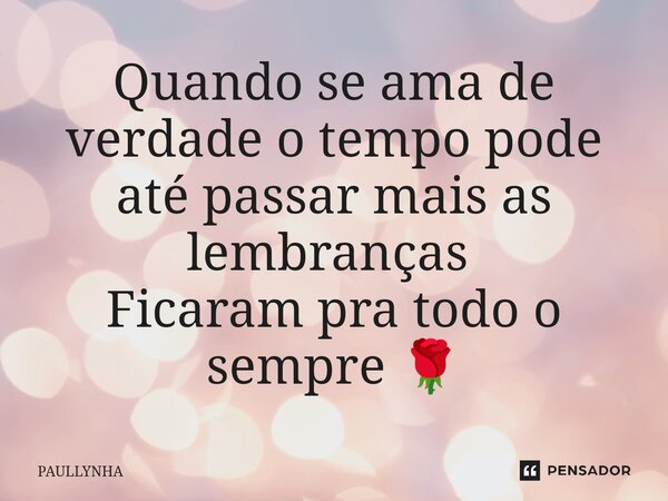 Quando se ama de verdade o tempo pode até passar mais as lembranças ⁠ Ficaram pra todo o sempre 🌹... Frase de Paullynha.