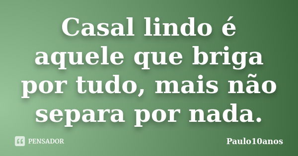 Casal lindo é aquele que briga por tudo, mais não separa por nada.... Frase de Paulo10anos.