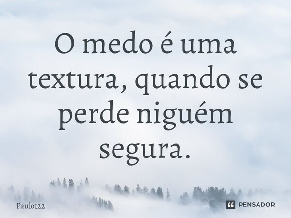 ⁠O medo é uma textura, quando se perde niguém segura.... Frase de Paulo122.