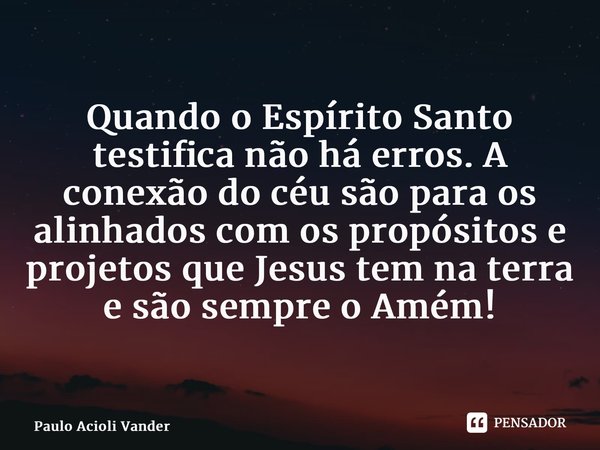⁠Quando o Espírito Santo testifica não há erros. A conexão do céu são para os alinhados com os propósitos e projetos que Jesus tem na terra e são sempre o Amém!... Frase de Paulo Acioli Vanderlei.