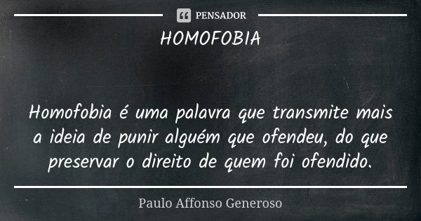 HOMOFOBIA Homofobia é uma palavra que transmite mais a ideia de punir alguém que ofendeu, do que preservar o direito de quem foi ofendido.... Frase de Paulo Affonso Generoso.