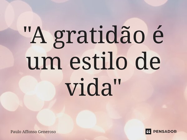 ⁠"A gratidão é um estilo de vida"... Frase de Paulo Affonso Generoso.