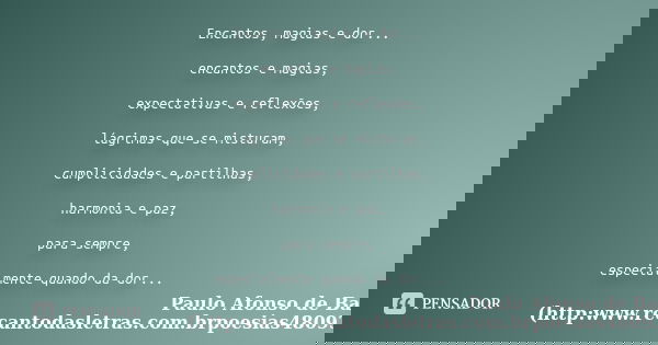 Encantos, magias e dor... encantos e magias, expectativas e reflexões, lágrimas que se misturam, cumplicidades e partilhas, harmonia e paz, para sempre, especia... Frase de Paulo Afonso de Barros (http:www.recantodasletras.com.brpoesias4809359).